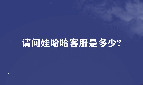 请问娃哈哈客服是多少?