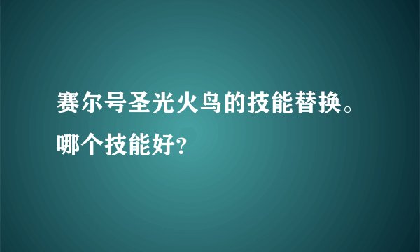 赛尔号圣光火鸟的技能替换。哪个技能好？