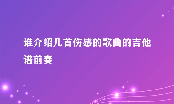 谁介绍几首伤感的歌曲的吉他谱前奏