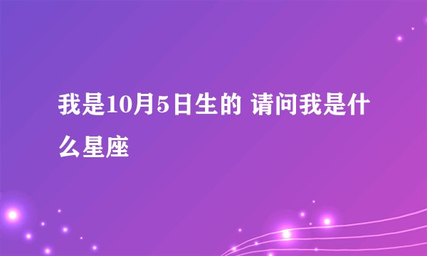 我是10月5日生的 请问我是什么星座