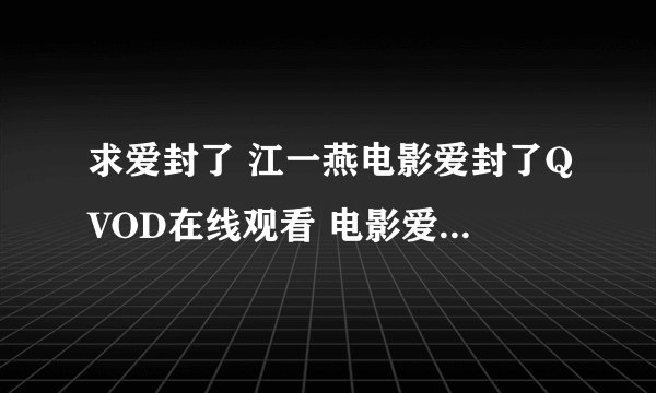 求爱封了 江一燕电影爱封了QVOD在线观看 电影爱封了DVD版迅雷下载