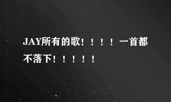 JAY所有的歌！！！！一首都不落下！！！！！