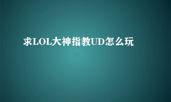 求LOL大神指教UD怎么玩