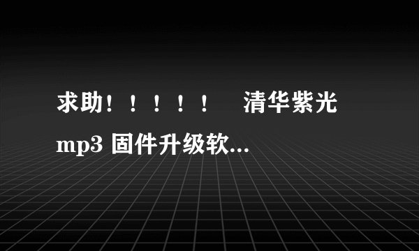 求助！！！！！   清华紫光  mp3 固件升级软件 及方法