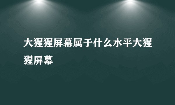 大猩猩屏幕属于什么水平大猩猩屏幕