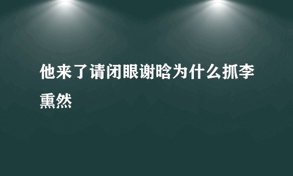 他来了请闭眼谢晗为什么抓李熏然