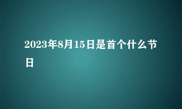 2023年8月15日是首个什么节日