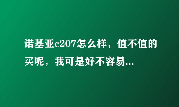 诺基亚c207怎么样，值不值的买呢，我可是好不容易才凑得钱？买亏了可就完了，求大家帮助