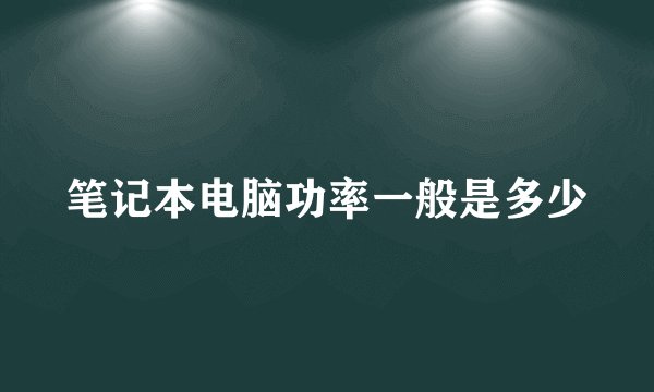 笔记本电脑功率一般是多少