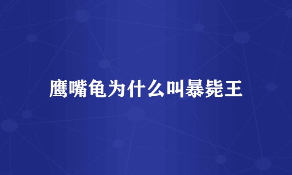 鹰嘴龟为什么叫暴毙王