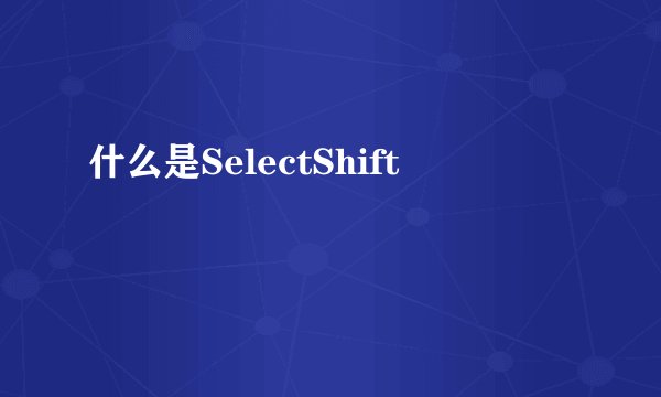 什么是SelectShift