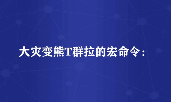 大灾变熊T群拉的宏命令：