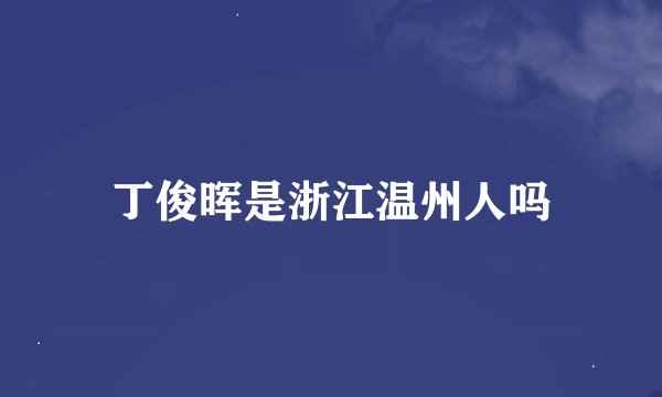 丁俊晖是浙江温州人吗