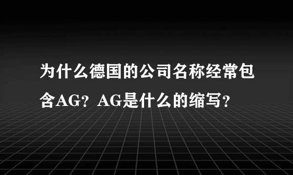 为什么德国的公司名称经常包含AG？AG是什么的缩写？
