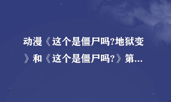 动漫《这个是僵尸吗?地狱变》和《这个是僵尸吗?》第2季一不一样？