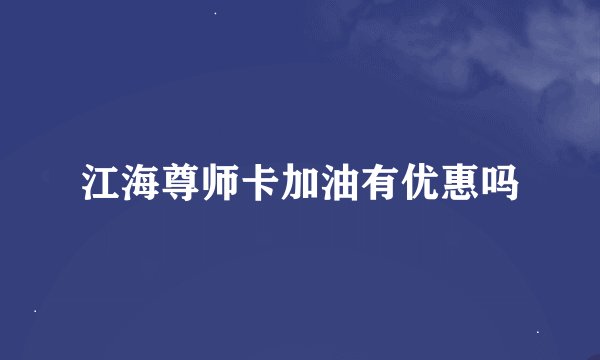 江海尊师卡加油有优惠吗