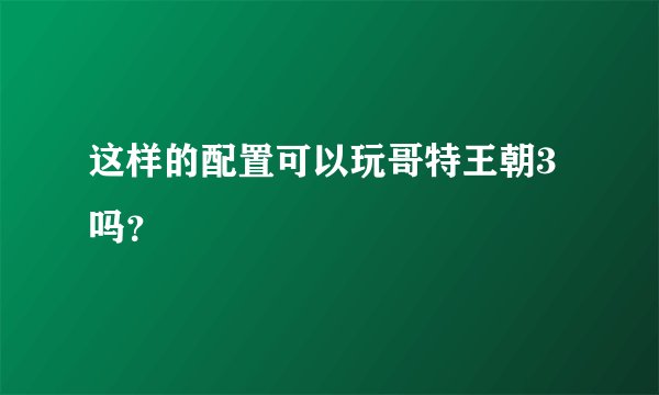 这样的配置可以玩哥特王朝3吗？