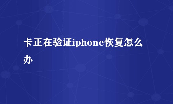 卡正在验证iphone恢复怎么办