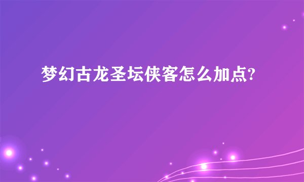 梦幻古龙圣坛侠客怎么加点?