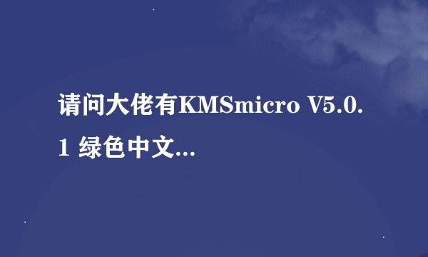 请问大佬有KMSmicro V5.0.1 绿色中文版软件免费百度云资源吗