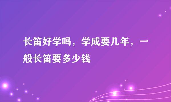 长笛好学吗，学成要几年，一般长笛要多少钱