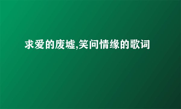 求爱的废墟,笑问情缘的歌词