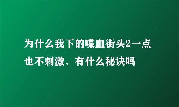 为什么我下的喋血街头2一点也不刺激，有什么秘诀吗