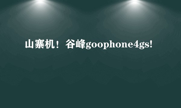 山寨机！谷峰goophone4gs!