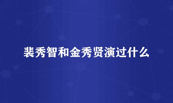 裴秀智和金秀贤演过什么
