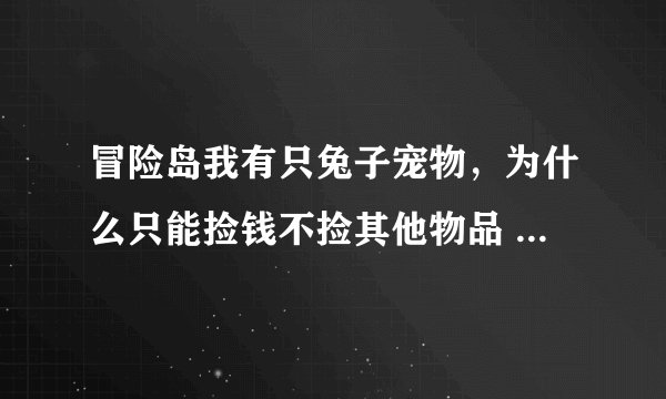 冒险岛我有只兔子宠物，为什么只能捡钱不捡其他物品 坐等权威回答