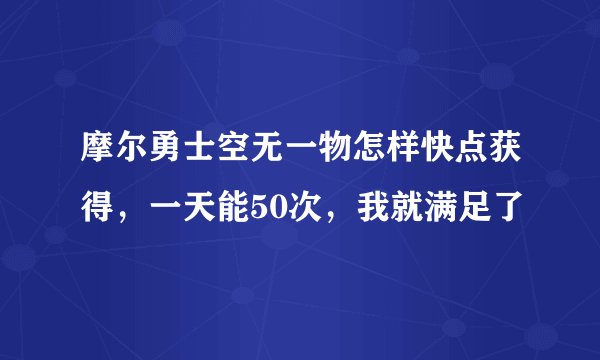 摩尔勇士空无一物怎样快点获得，一天能50次，我就满足了