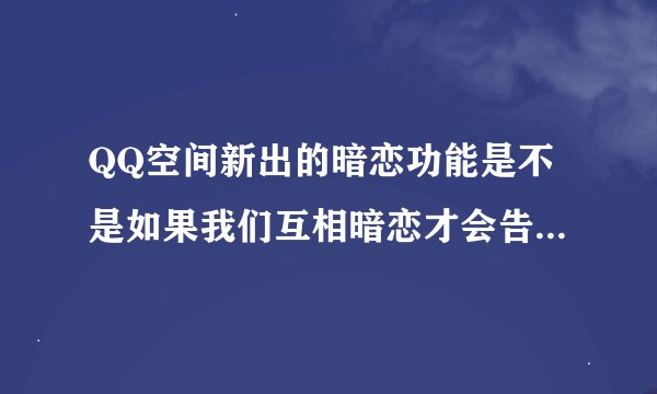 QQ空间新出的暗恋功能是不是如果我们互相暗恋才会告诉对方。