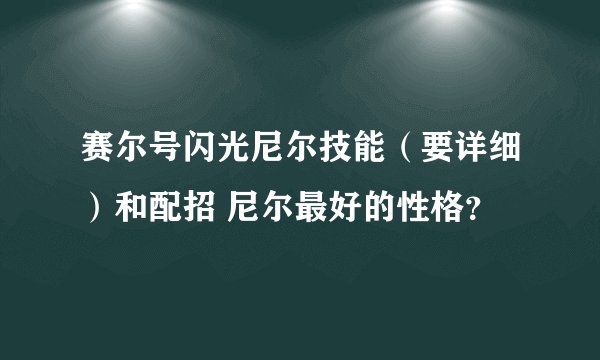 赛尔号闪光尼尔技能（要详细）和配招 尼尔最好的性格？