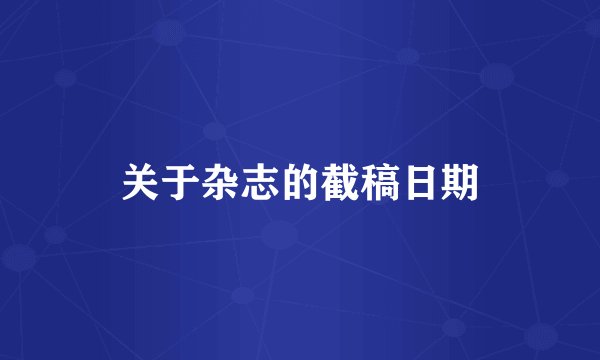 关于杂志的截稿日期