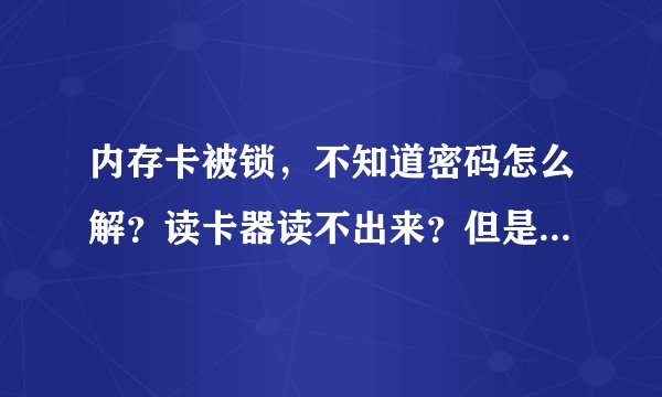 内存卡被锁，不知道密码怎么解？读卡器读不出来？但是手机能用。急