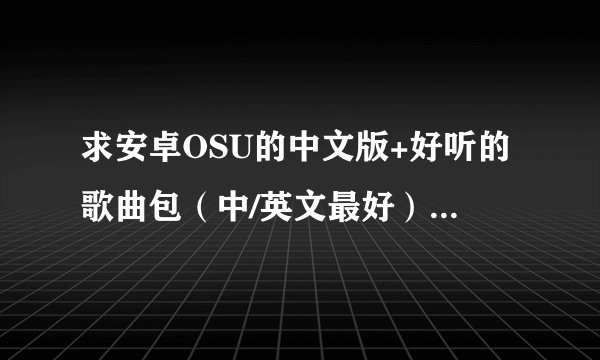 求安卓OSU的中文版+好听的歌曲包（中/英文最好）！！！！！
