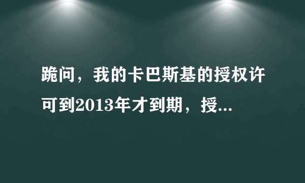 跪问，我的卡巴斯基的授权许可到2013年才到期，授权管理器却说授权许可已超过允许安装的最大数量，怎么办