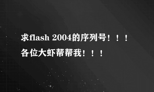 求flash 2004的序列号！！！各位大虾帮帮我！！！