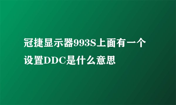 冠捷显示器993S上面有一个设置DDC是什么意思