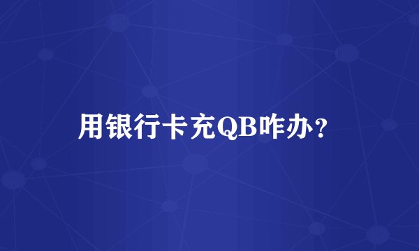 用银行卡充QB咋办？