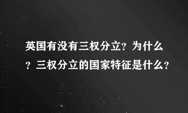 英国有没有三权分立？为什么？三权分立的国家特征是什么？