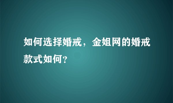 如何选择婚戒，金姐网的婚戒款式如何？