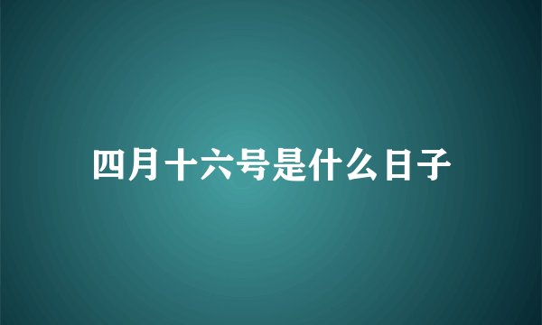 四月十六号是什么日子