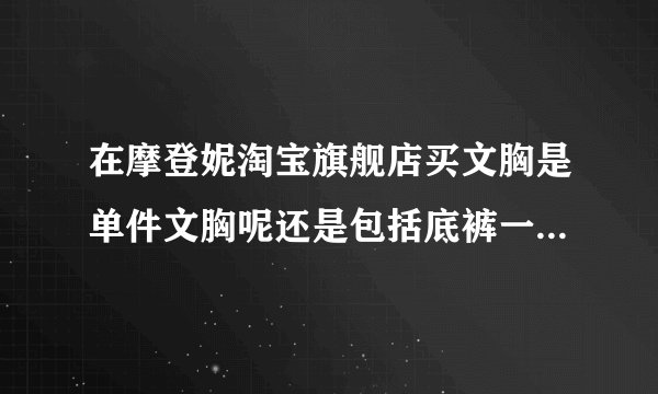在摩登妮淘宝旗舰店买文胸是单件文胸呢还是包括底裤一起的啊？