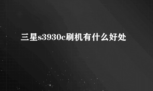 三星s3930c刷机有什么好处