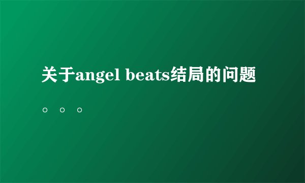 关于angel beats结局的问题。。。