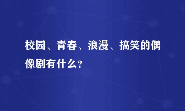 校园、青春、浪漫、搞笑的偶像剧有什么？