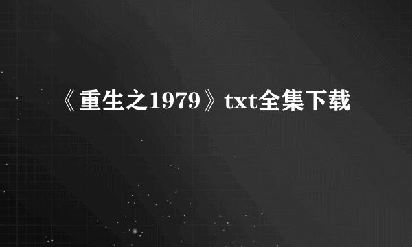 《重生之1979》txt全集下载
