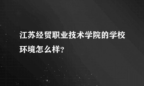 江苏经贸职业技术学院的学校环境怎么样？