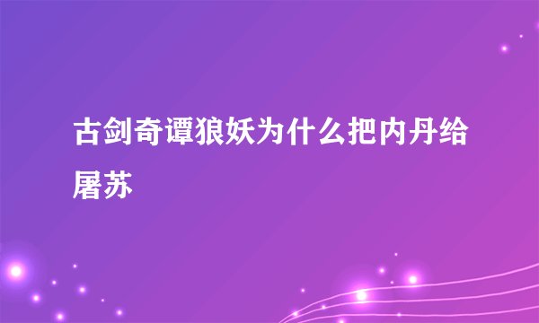 古剑奇谭狼妖为什么把内丹给屠苏